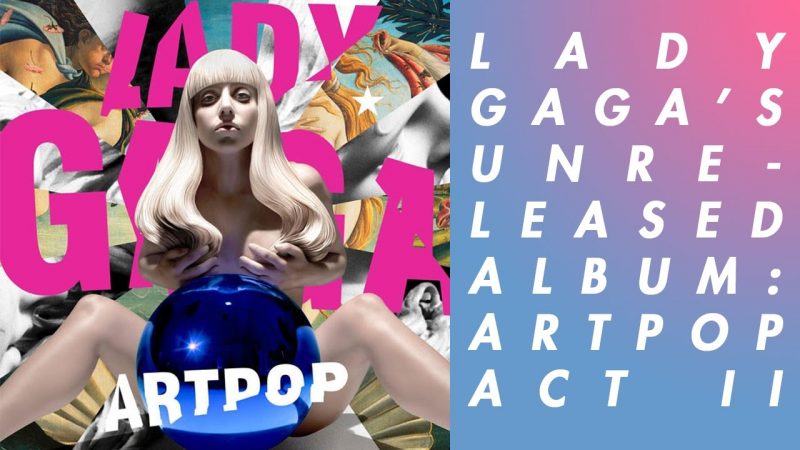 LADY GAGA’S SCRAPPED ALBUM: ARTPOP ACT II | Unheard Of